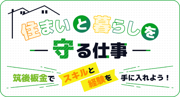 住まいと暮らしを守る仕事 | 筑後板金でスキルと経験を手に入れよう！