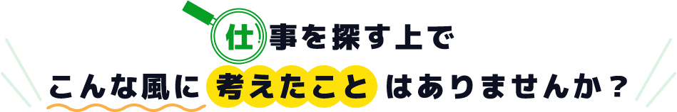 仕事を探す上でこんな風に考えたことはありませんか？